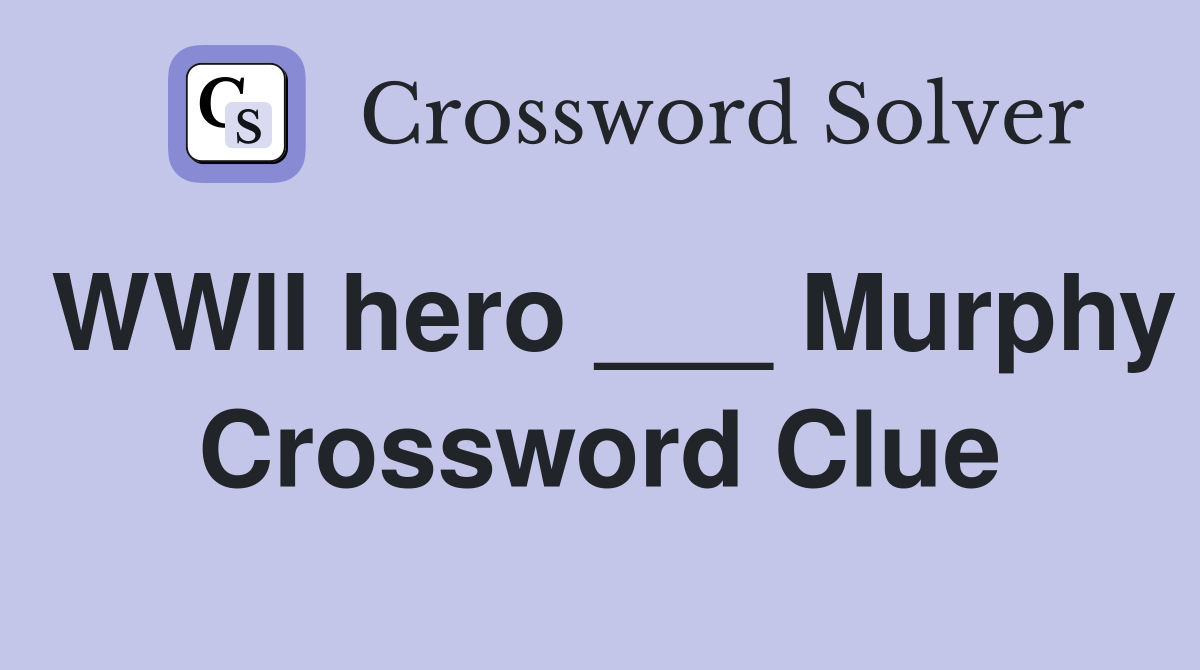 WWII hero ___ Murphy Crossword Clue