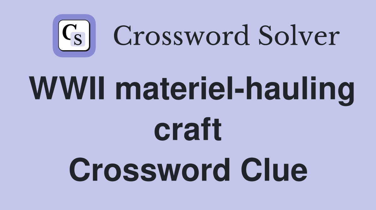 WWII materiel-hauling craft Crossword Clue
