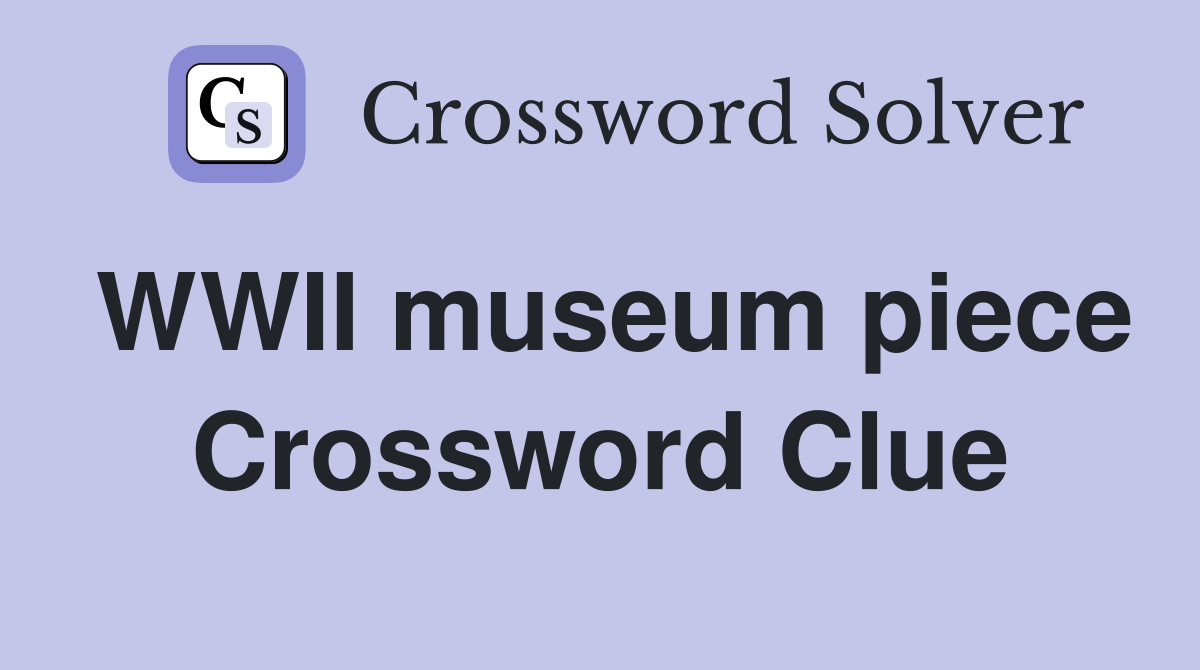 WWII museum piece Crossword Clue