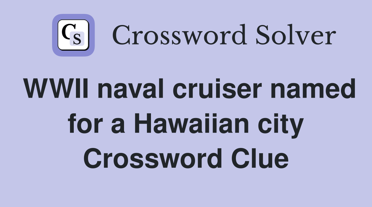 WWII naval cruiser named for a Hawaiian city Crossword Clue