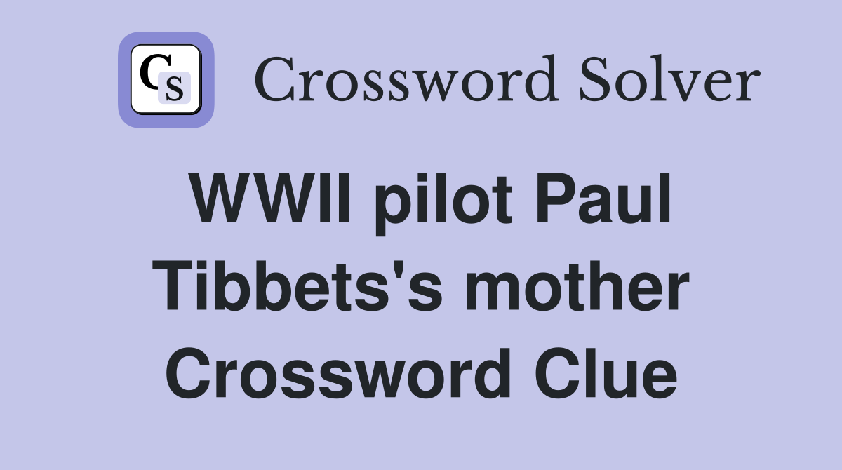 WWII pilot Paul Tibbets's mother Crossword Clue