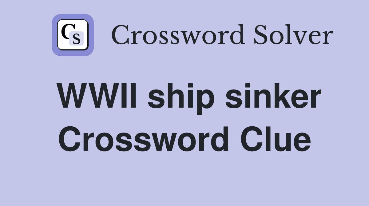 WWII ship sinker Crossword Clue