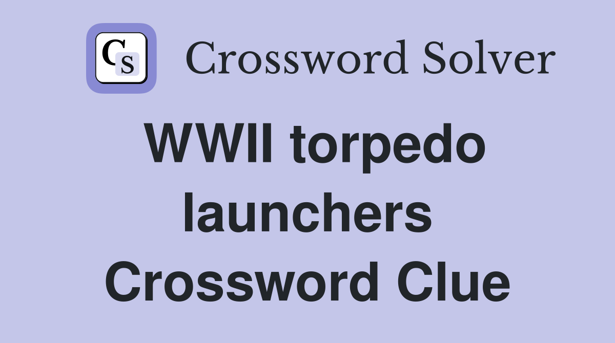 WWII torpedo launchers Crossword Clue