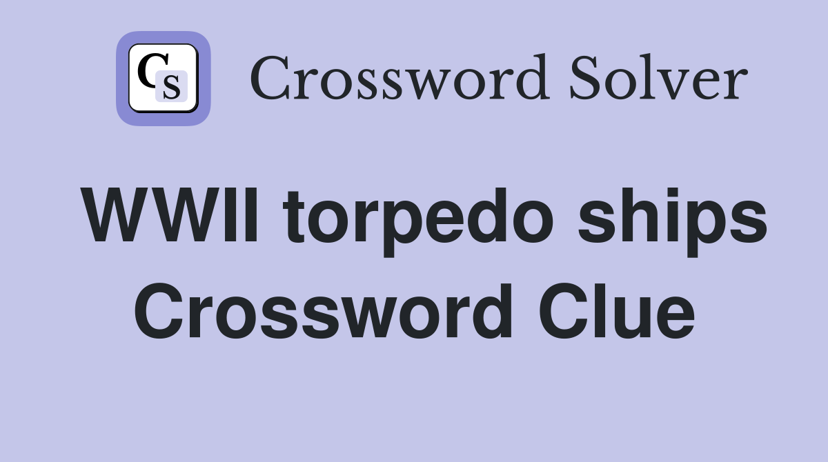 WWII torpedo ships Crossword Clue