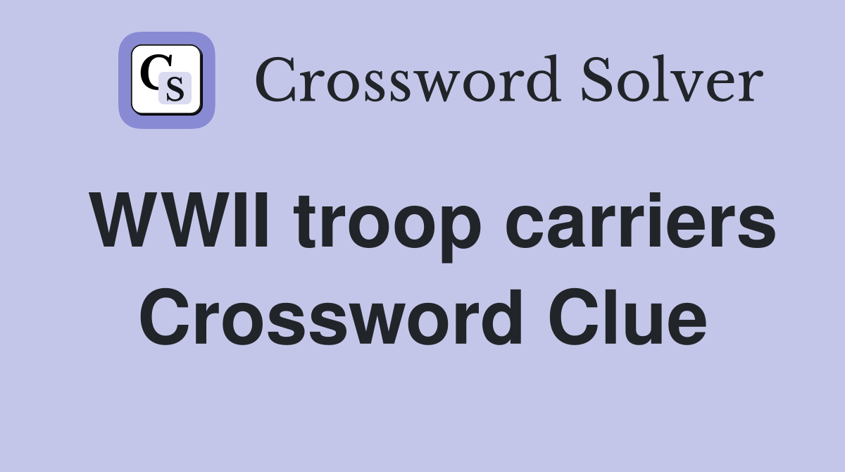 WWII troop carriers Crossword Clue