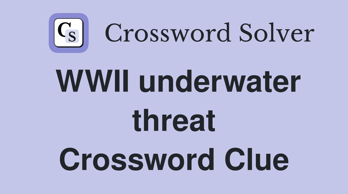 WWII underwater threat Crossword Clue