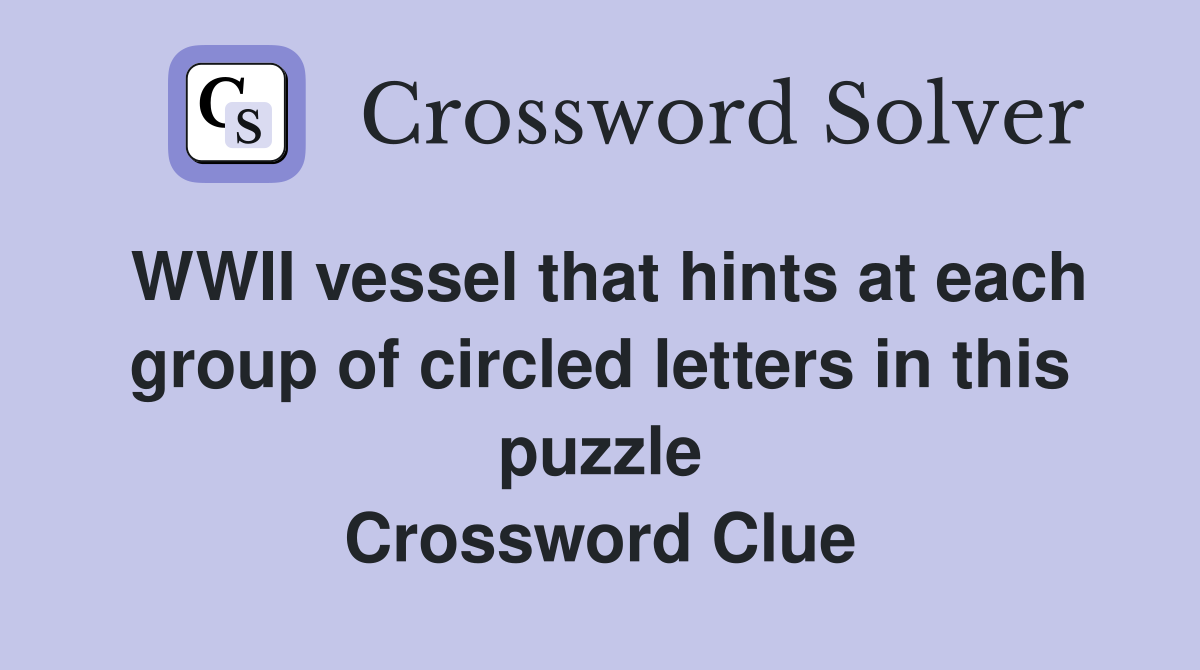 WWII vessel that hints at each group of circled letters in this puzzle Crossword Clue