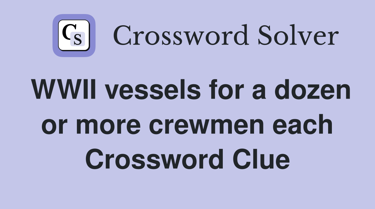 WWII vessels for a dozen or more crewmen each Crossword Clue