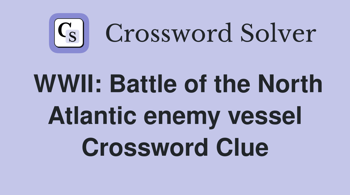 WWII: Battle of the North Atlantic enemy vessel Crossword Clue