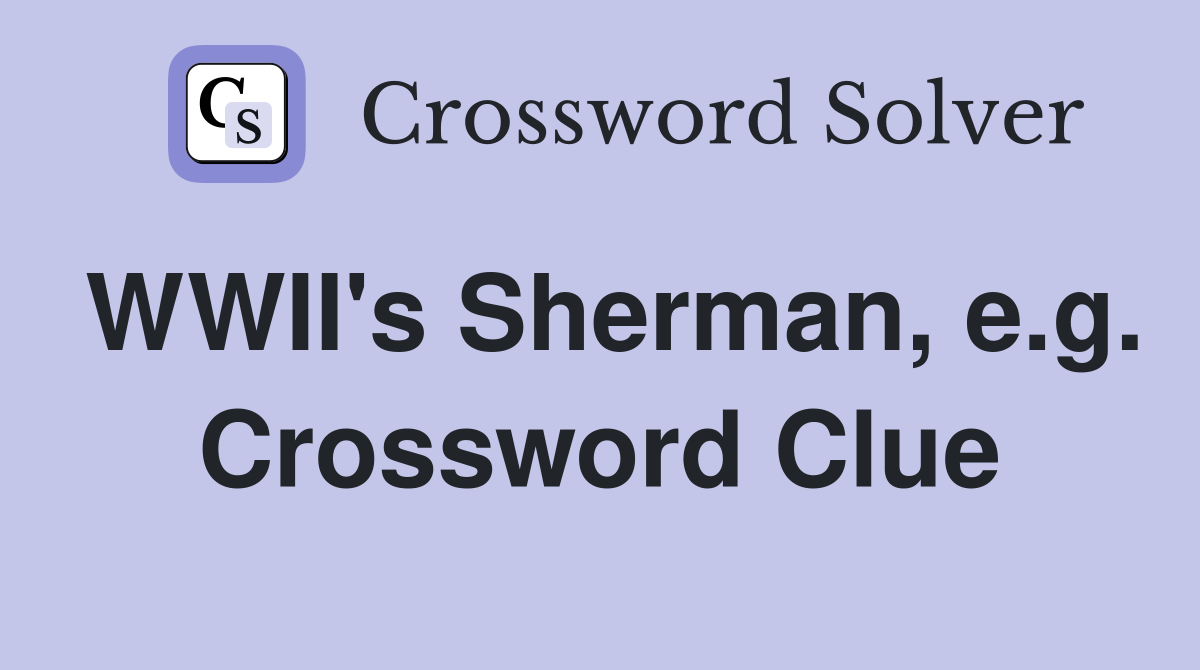 WWII's Sherman, e.g. Crossword Clue