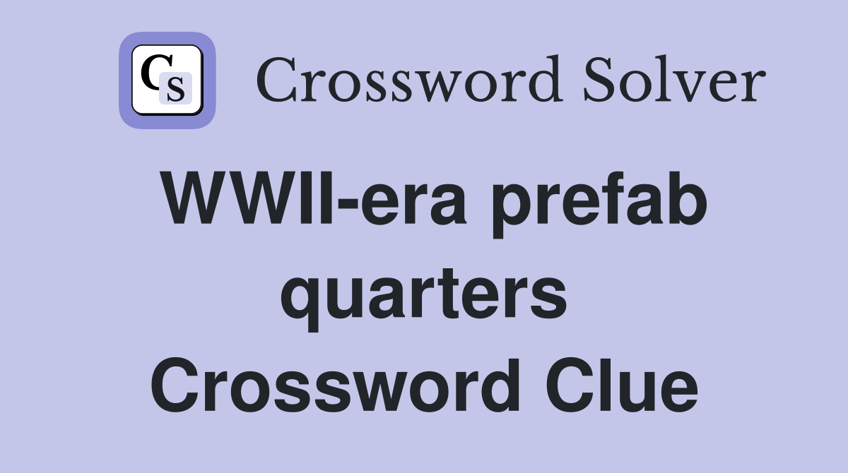 WWII-era prefab quarters Crossword Clue