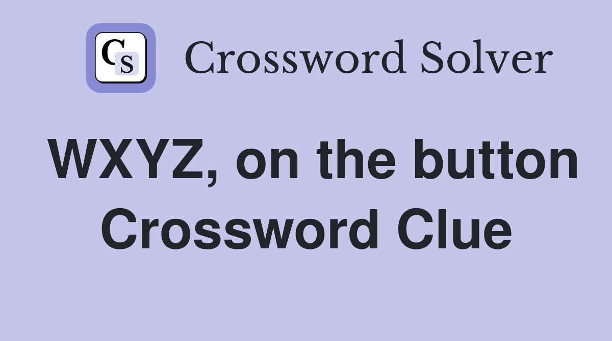 WXYZ, on the button Crossword Clue