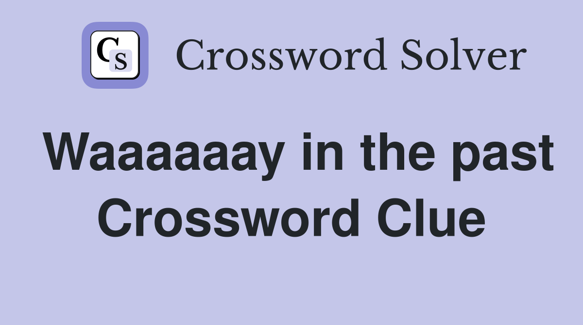 Waaaaaay in the past Crossword Clue