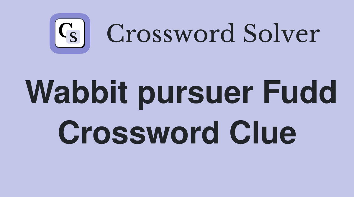 Wabbit pursuer Fudd Crossword Clue
