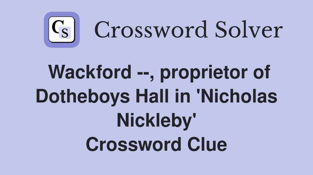 Wackford --, proprietor of Dotheboys Hall in 'Nicholas Nickleby' Crossword Clue