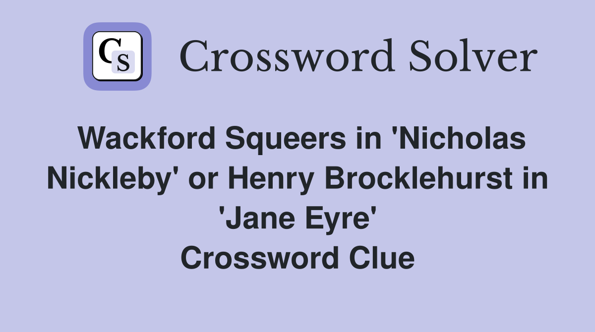 Wackford Squeers in 'Nicholas Nickleby' or Henry Brocklehurst in 'Jane Eyre' Crossword Clue