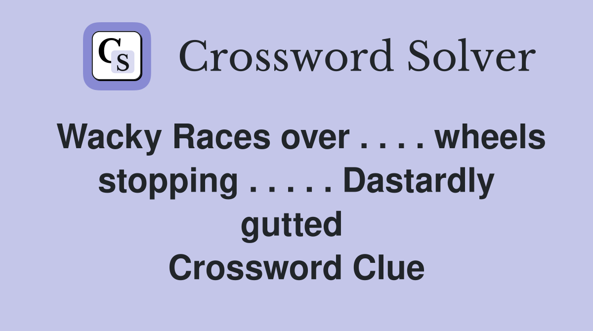 Wacky Races over . . . . wheels stopping . . . . . Dastardly gutted  Crossword Clue