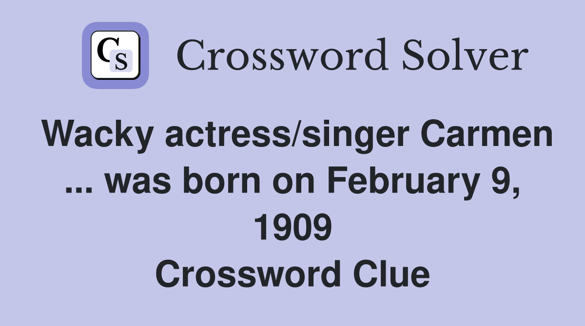 Wacky actress/singer Carmen ... was born on February 9, 1909 Crossword Clue