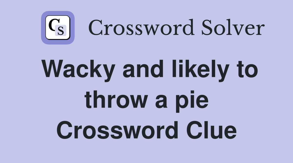 Wacky and likely to throw a pie Crossword Clue