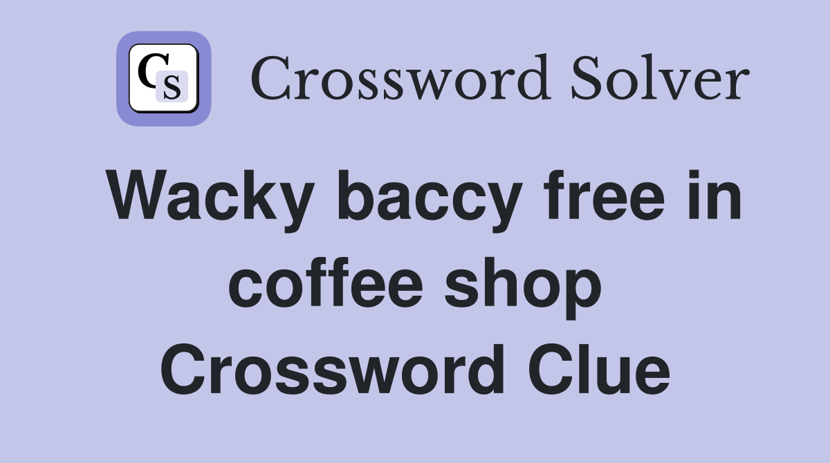 Wacky baccy free in coffee shop Crossword Clue