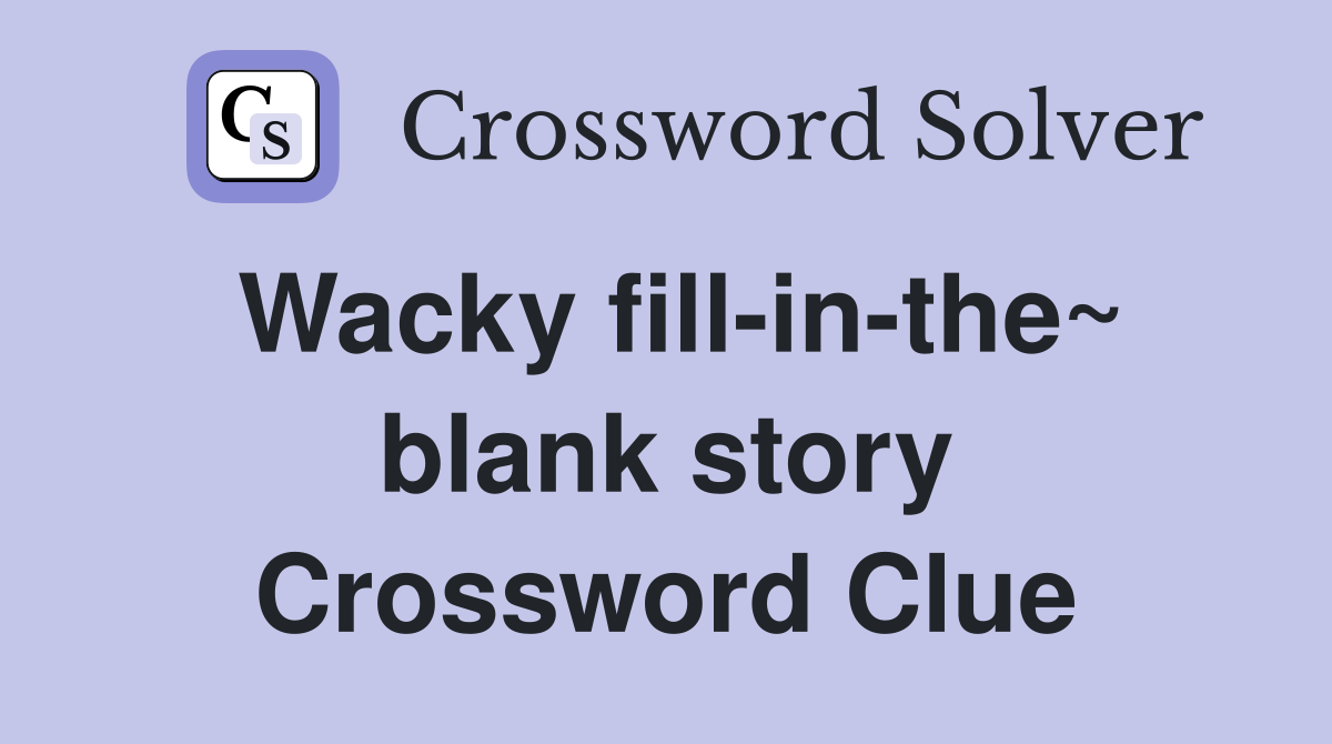 Wacky fill-in-the~ blank story Crossword Clue