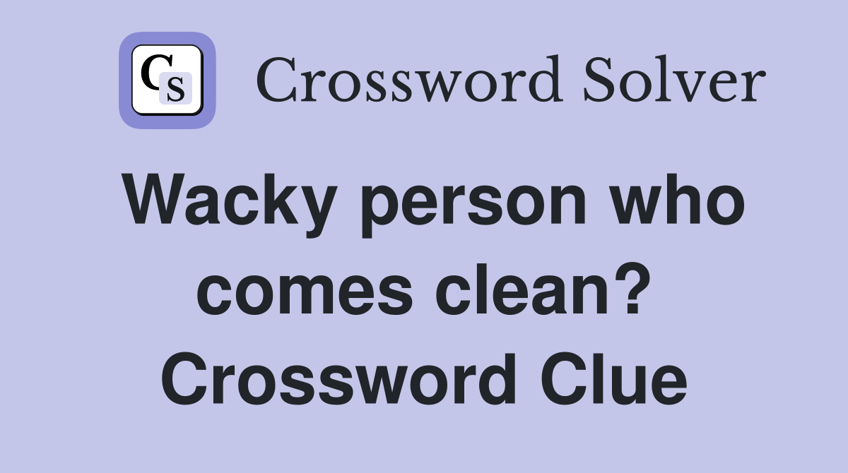 Wacky person who comes clean? Crossword Clue