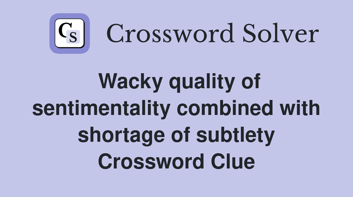 Wacky quality of sentimentality combined with shortage of subtlety Crossword Clue