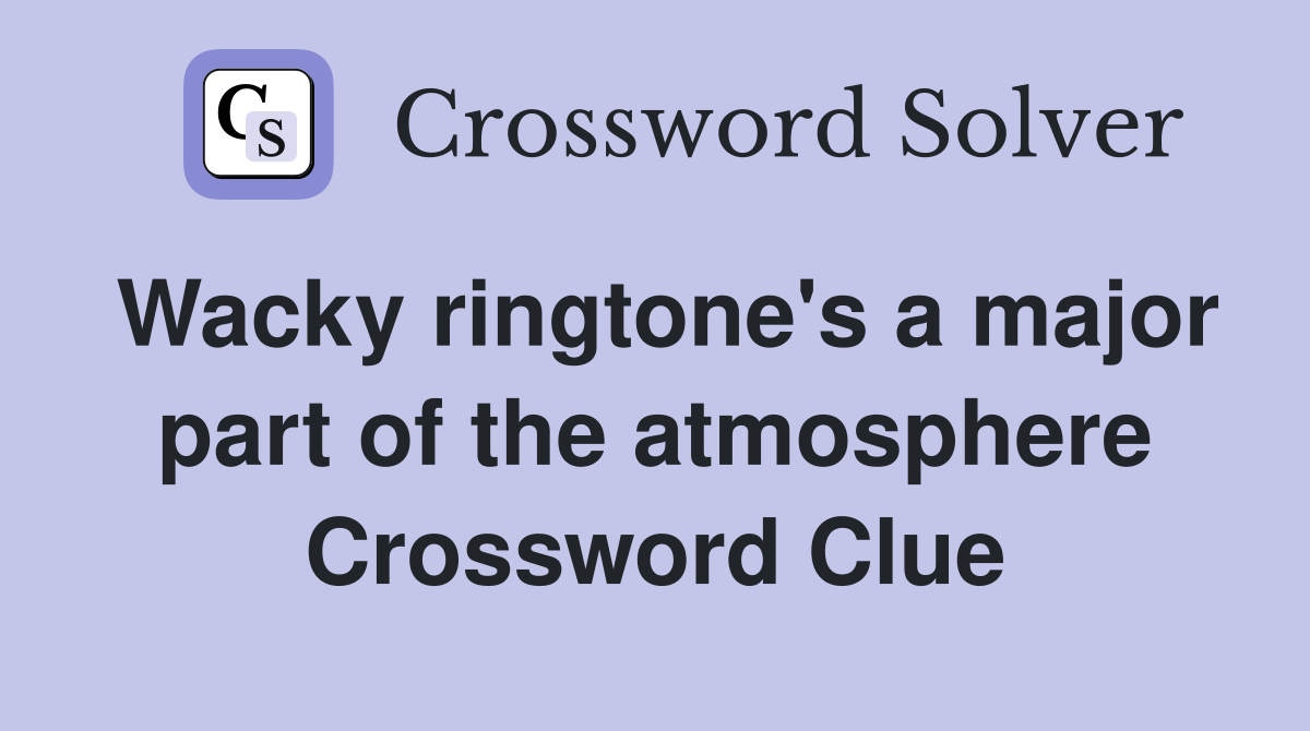 Wacky ringtone #39 s a major part of the atmosphere Crossword Clue