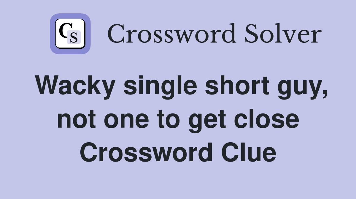 Wacky single short guy, not one to get close Crossword Clue