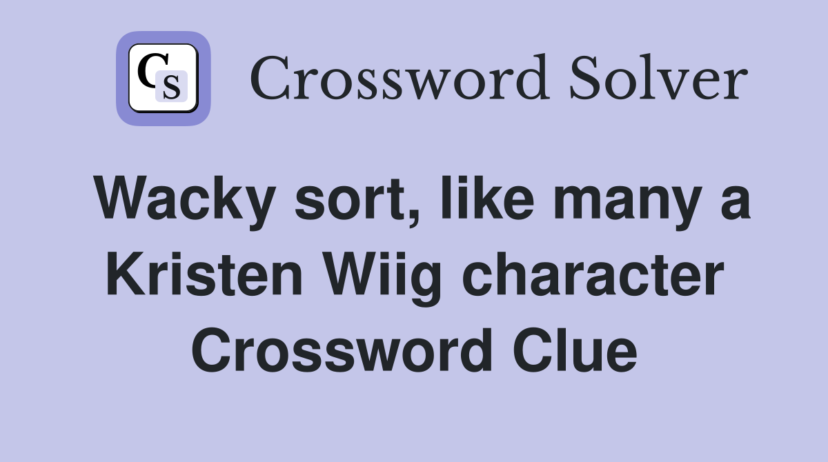 Wacky sort, like many a Kristen Wiig character Crossword Clue