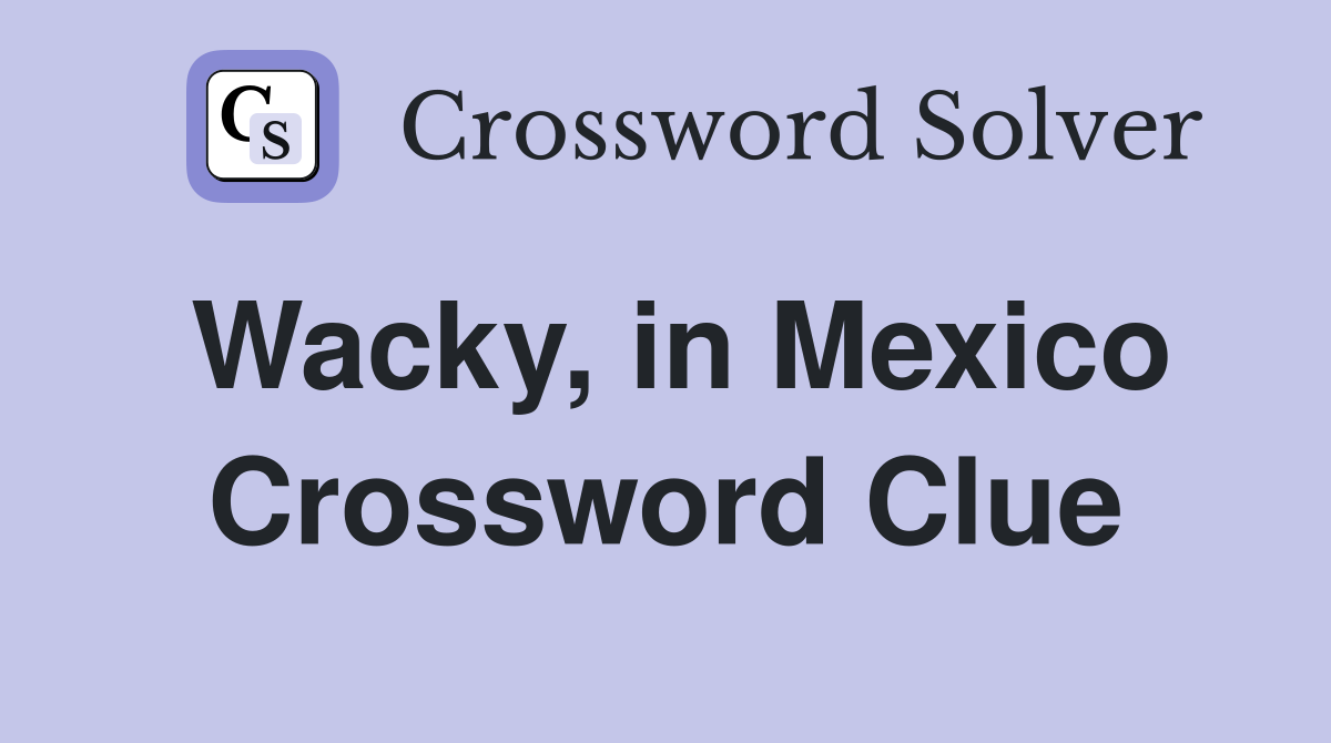 Wacky, in Mexico Crossword Clue