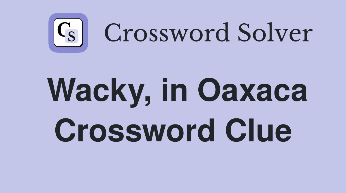 Wacky, in Oaxaca Crossword Clue