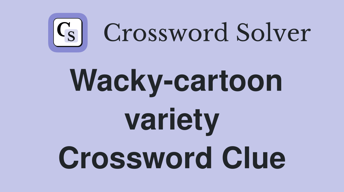 Wacky-cartoon variety Crossword Clue