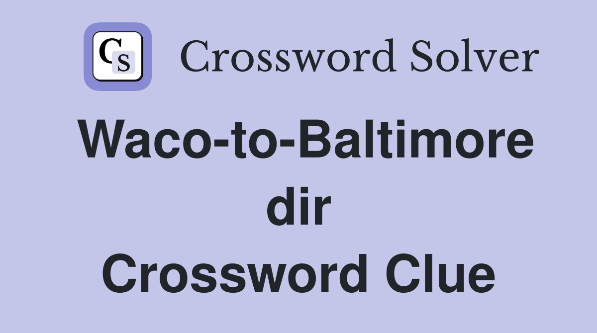 Waco-to-Baltimore dir Crossword Clue