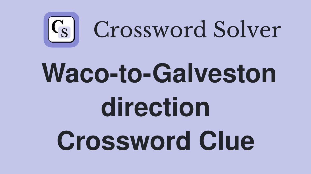 Waco-to-Galveston direction Crossword Clue