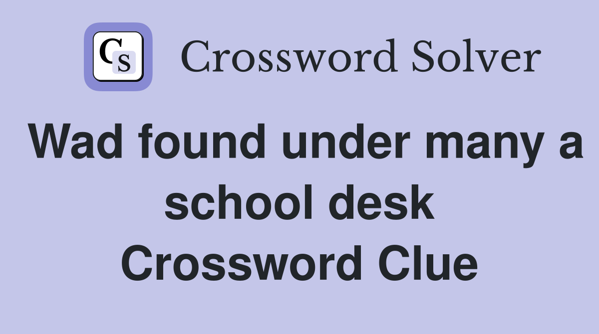 Wad found under many a school desk Crossword Clue