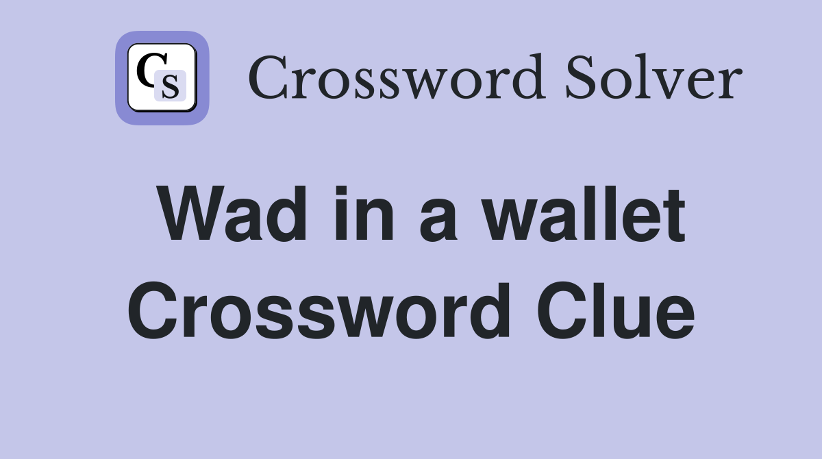 Wad in a wallet Crossword Clue