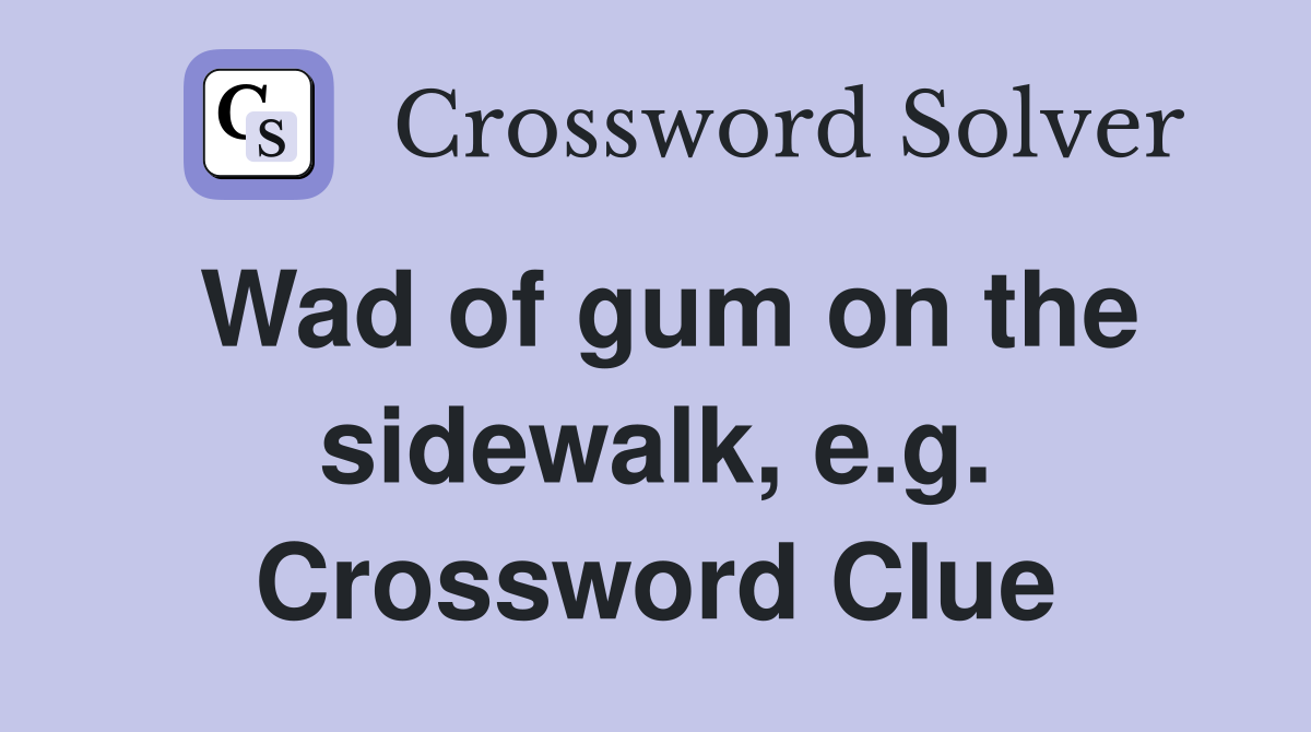 Wad of gum on the sidewalk, e.g. Crossword Clue