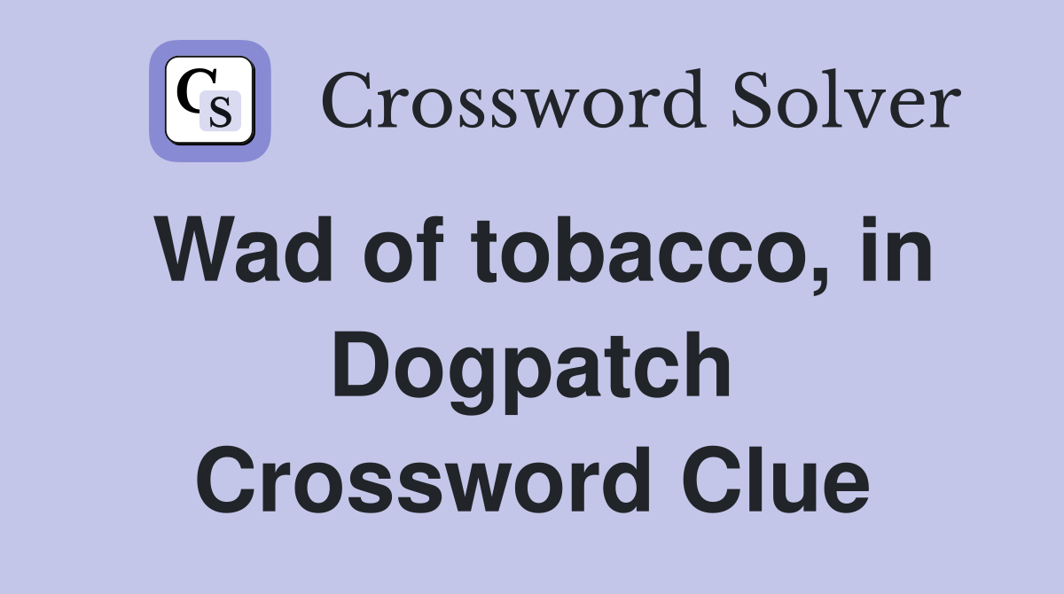 Wad of tobacco, in Dogpatch Crossword Clue