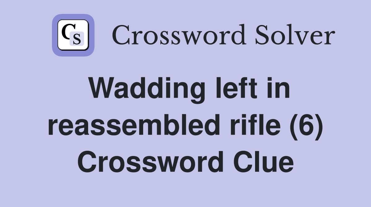 Wadding left in reassembled rifle (6) Crossword Clue