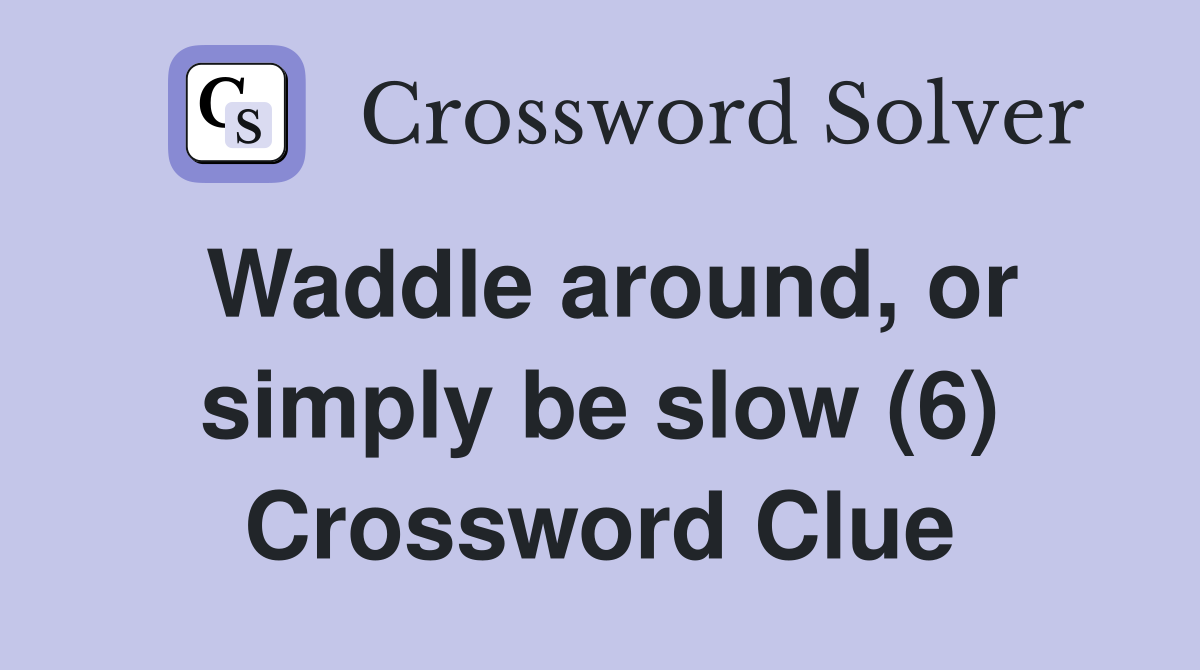 Waddle around, or simply be slow (6) Crossword Clue