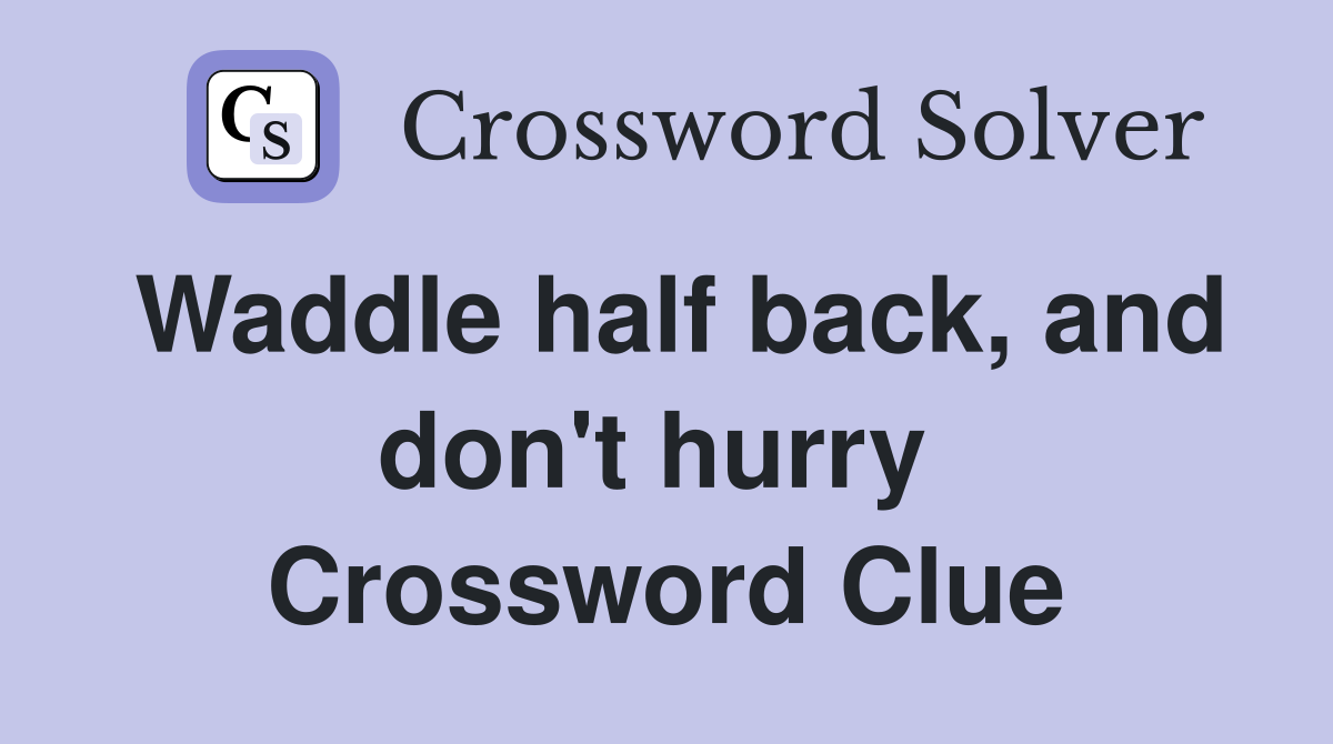 Waddle half back, and don't hurry  Crossword Clue
