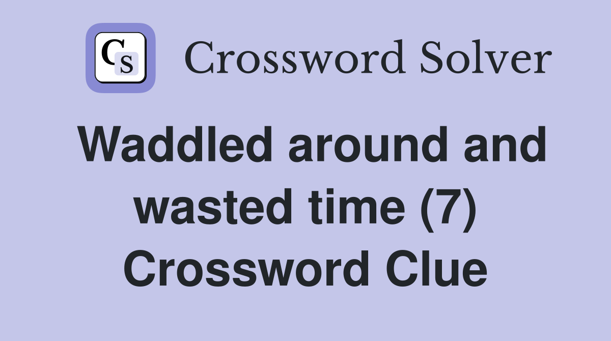Waddled around and wasted time (7) Crossword Clue