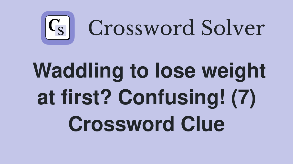 Waddling to lose weight at first? Confusing! (7) Crossword Clue