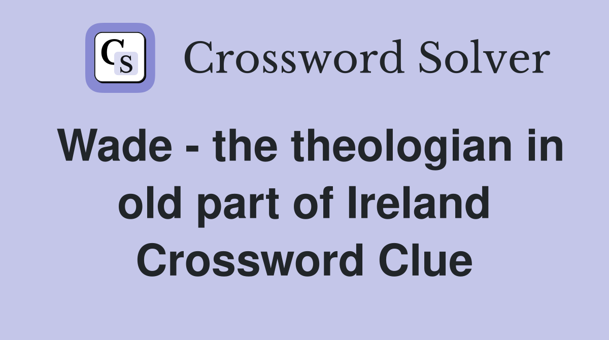 Wade - the theologian in old part of Ireland Crossword Clue
