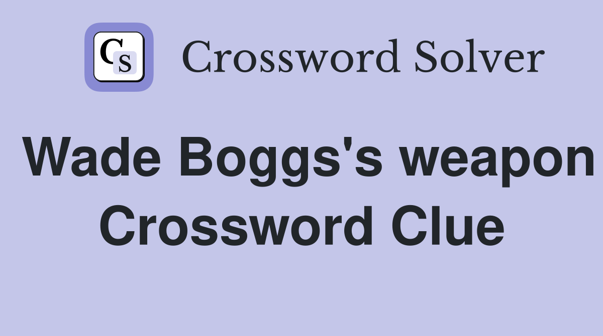 Wade Boggs's weapon Crossword Clue