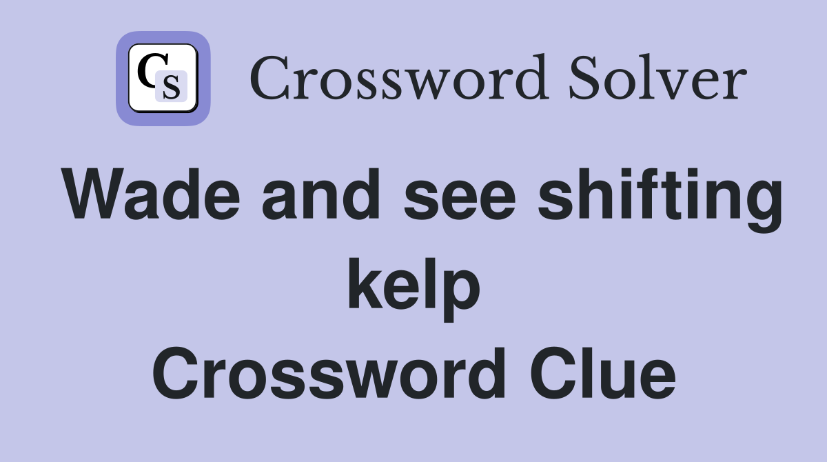 Wade and see shifting kelp Crossword Clue