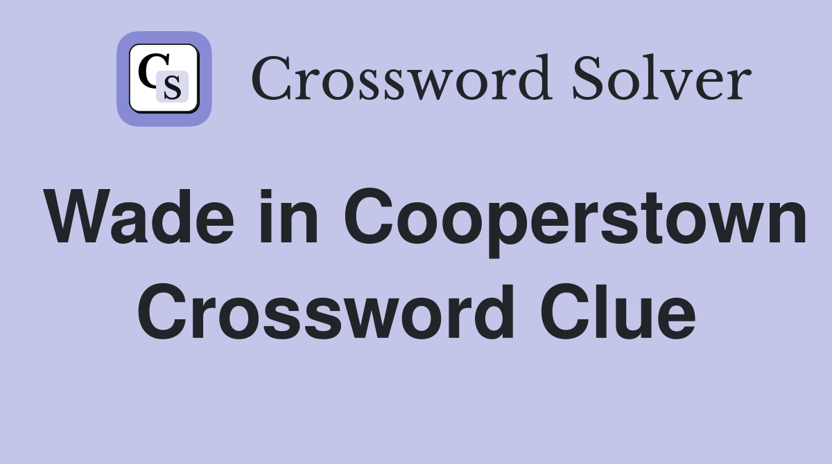 Wade in Cooperstown Crossword Clue
