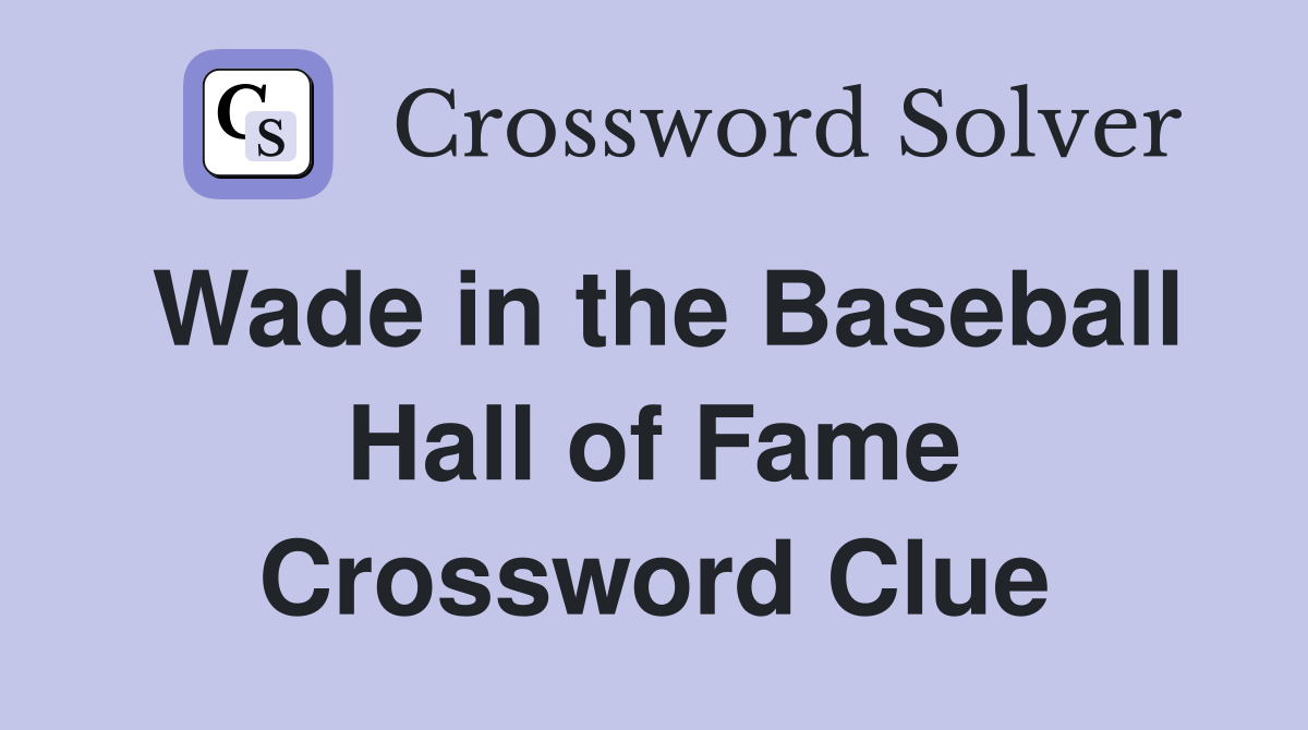 Wade in the Baseball Hall of Fame Crossword Clue