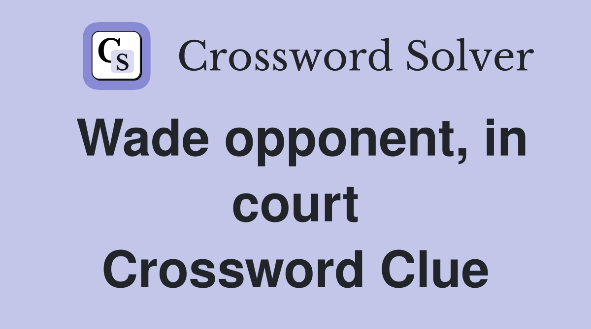 Wade opponent, in court Crossword Clue